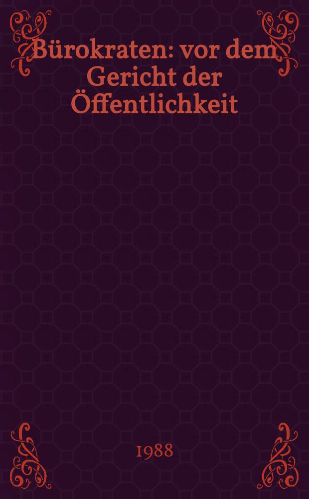 B&uuml;rokraten: vor dem Gericht der &Ouml;ffentlichkeit : Sow. Wissenschaftler u. Publizisten im Kampf gegen soziale Mi&szlig;st&auml;nde, Formalismus, Schlendrian, Gleichg&uuml;ltigkeit gegen&uuml;ber den Menschen