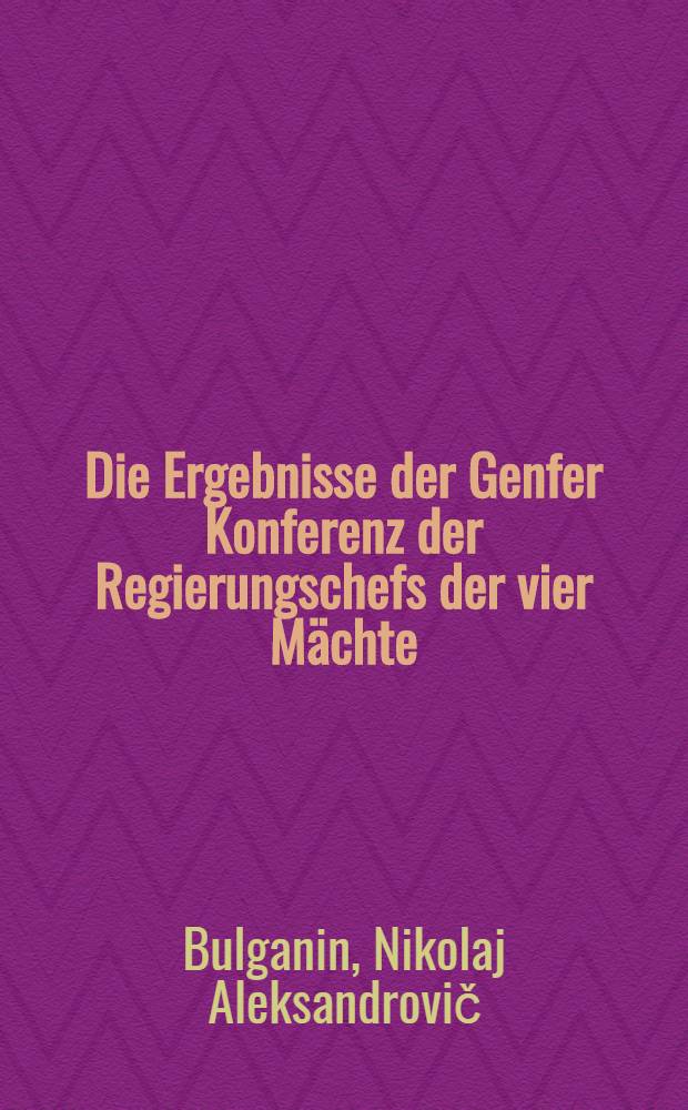 Die Ergebnisse der Genfer Konferenz der Regierungschefs der vier Mächte : Bericht und Schlusswort auf der dritten Tagung des Obersten Sowjets der UdSSR am 4. und 5. Aug. 1955