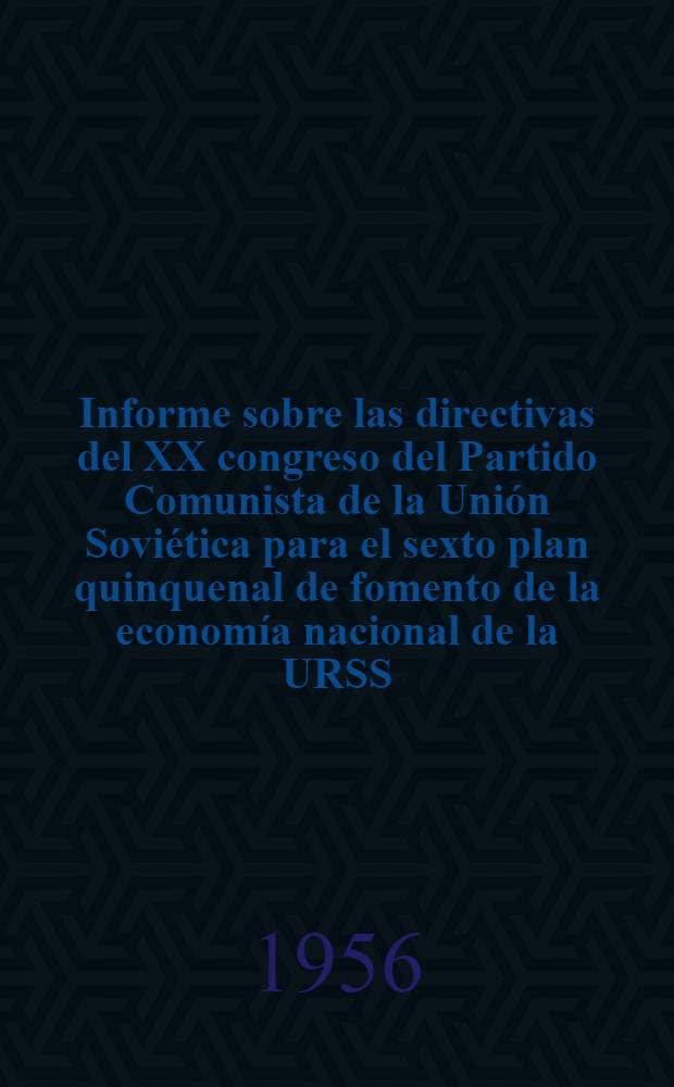 Informe sobre las directivas del XX congreso del Partido Comunista de la Unión Soviética para el sexto plan quinquenal de fomento de la economía nacional de la URSS (1956-1960). 21 de febr. de 1956