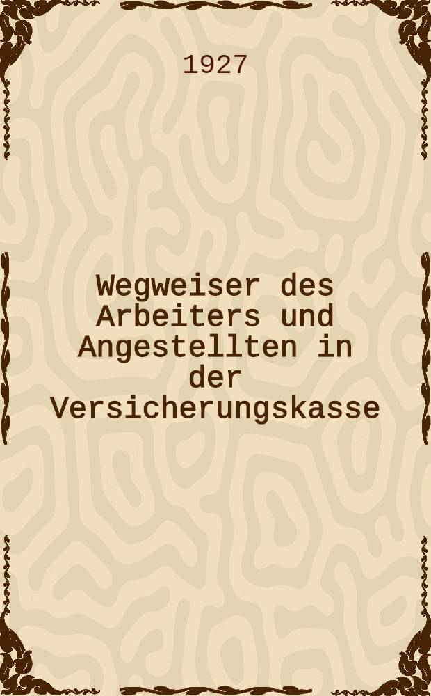 Wegweiser des Arbeiters und Angestellten in der Versicherungskasse : Deutsch nach der 1. Auflage des Verlags "Arbeitsfragen"