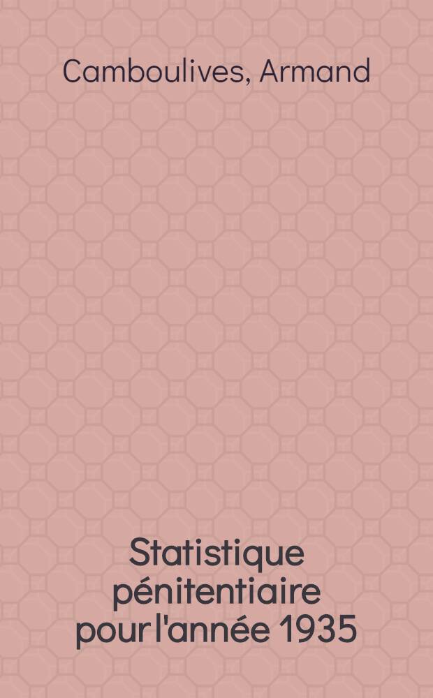 Statistique pénitentiaire pour l'année 1935 : Exposé général de la situation des services et des divers établissements présenté à m. le garde des sceaux, ministre de la justice