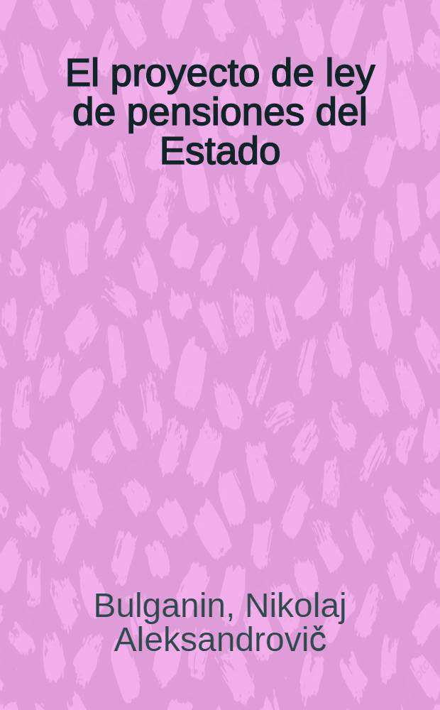 El proyecto de ley de pensiones del Estado : Informe, palabras finales de N. A. Bulganin en la sesión del Soviet de la Unión y en la sesión del Soviet de las Nacionalidades. Ley de pensiones del Estado