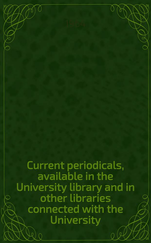 Current periodicals, available in the University library and in other libraries connected with the University