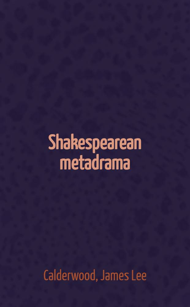 Shakespearean metadrama : The argument of the play in "Titus Andronicus", "Love's labour's lost", "Romeo a. Juliet", "A midsummer night's dream" a. "Richard II"