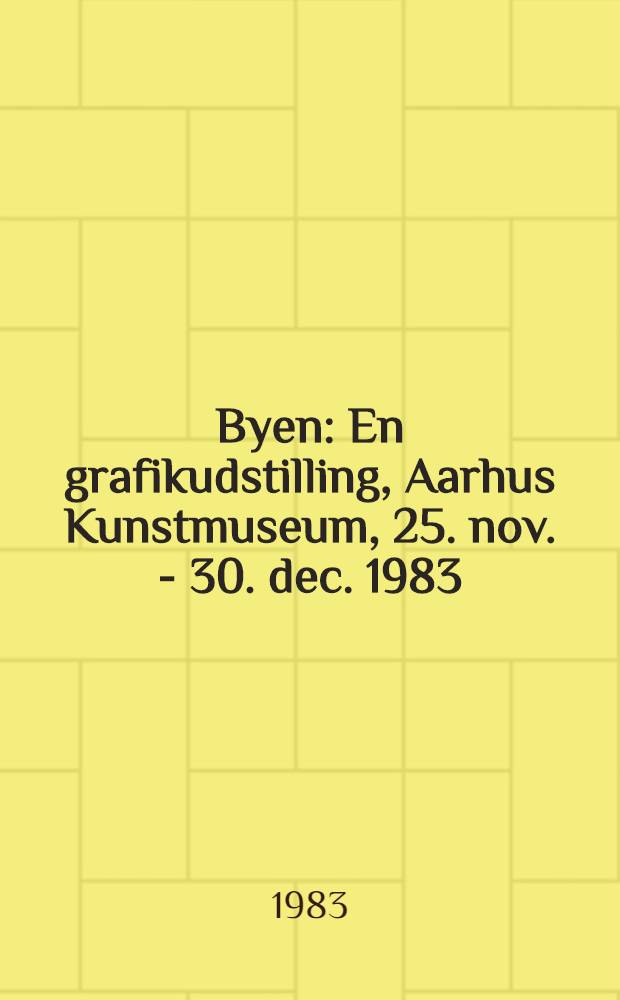Byen : En grafikudstilling, Aarhus Kunstmuseum, 25. nov. - 30. dec. 1983 : Katalog