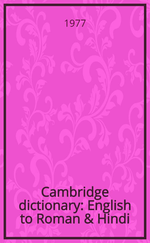 Cambridge dictionary : English to Roman & Hindi : English-Hindi dict. with Hindi meaning in Roman alphabets : Word-book for foreigners, students, bussinessmen, also containing readymade sentences for daily use