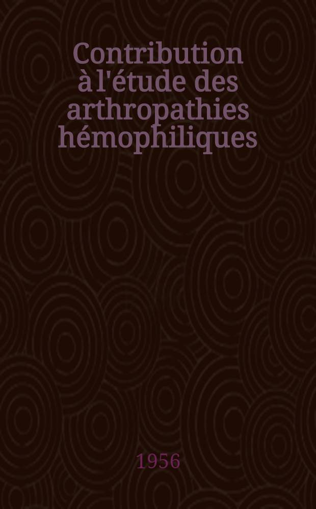 Contribution à l'étude des arthropathies hémophiliques : Thèse pour le doctorat en méd. (diplôme d'État)
