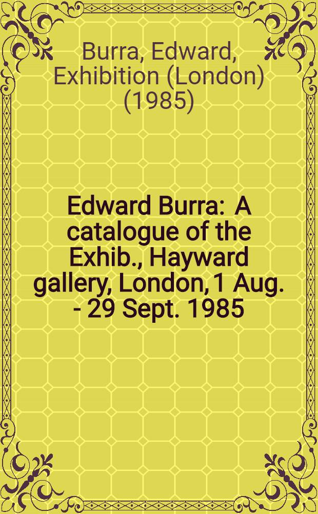 Edward Burra : A catalogue of the Exhib., Hayward gallery, London, 1 Aug. - 29 Sept. 1985