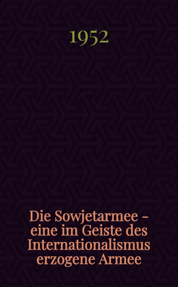 Die Sowjetarmee - eine im Geiste des Internationalismus erzogene Armee : Rede des Marschalls der Sowjetunion und Stellvertretenden Vorsitzenden des Ministerrats der UdSSR N. A. Bulganin