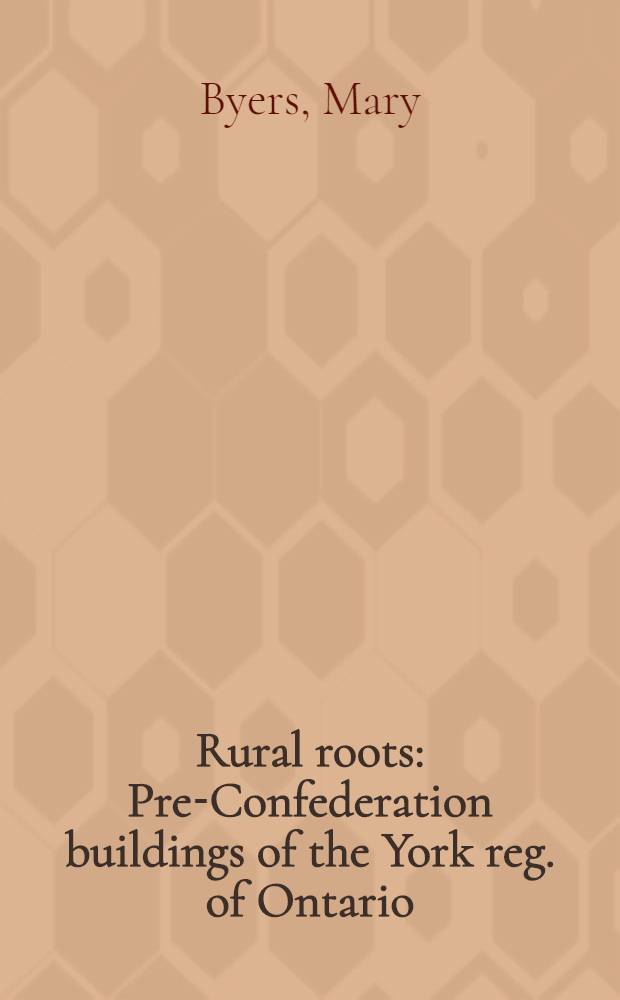 Rural roots : Pre-Confederation buildings of the York reg. of Ontario