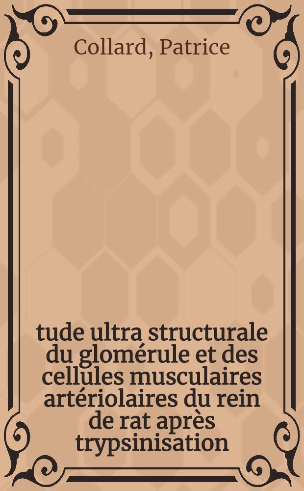Étude ultra structurale du glomérule et des cellules musculaires artériolaires du rein de rat après trypsinisation : Thèse ..