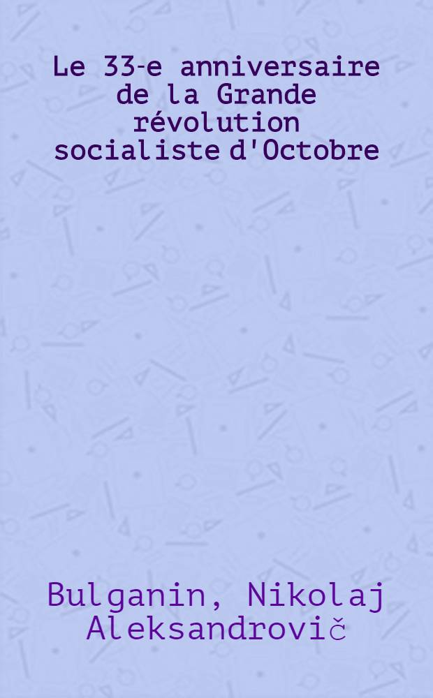 Le 33-e anniversaire de la Grande révolution socialiste d'Octobre : Rapport présenté à la Séance solennelle du Soviet dé Moscou le 6 novembre 1950