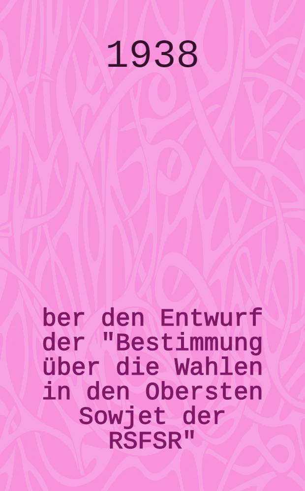 Über den Entwurf der "Bestimmung über die Wahlen in den Obersten Sowjet der RSFSR" = [О проекте положения о выборах в Верховный Совет РСФСР] : Bericht des Vorsitzenden des Sowjets der Volkskommissare der RSFSR, Genossen N. A. Bulganin auf der IV. Session des Allrussischen ZVK der XVI. Einberufung am 14. Februar 1938