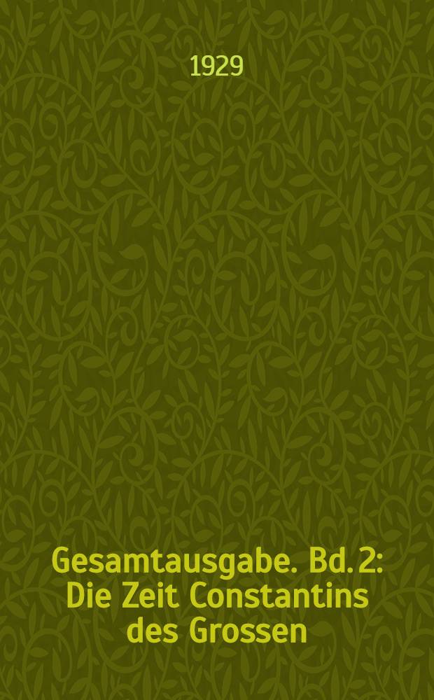 Gesamtausgabe. Bd. 2 : Die Zeit Constantins des Grossen