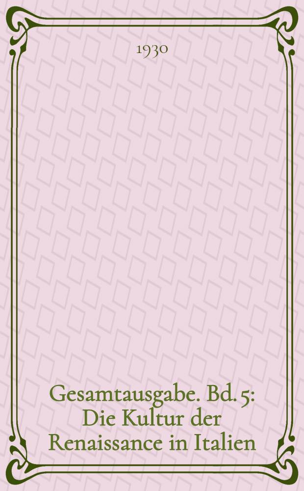 Gesamtausgabe. Bd. 5 : Die Kultur der Renaissance in Italien