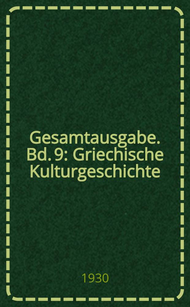 Gesamtausgabe. Bd. 9 : Griechische Kulturgeschichte