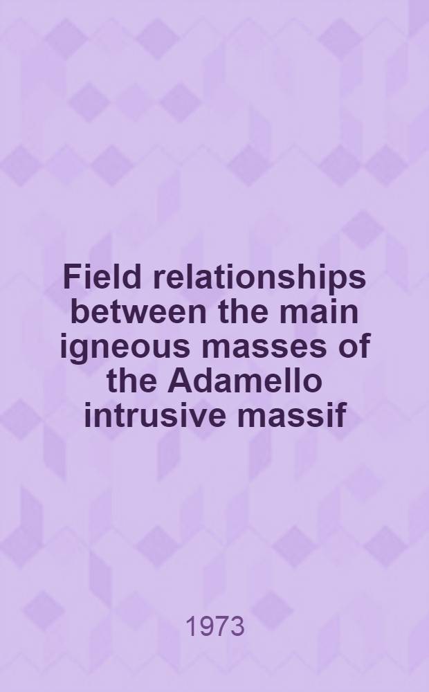 Field relationships between the main igneous masses of the Adamello intrusive massif (Northern Italy)