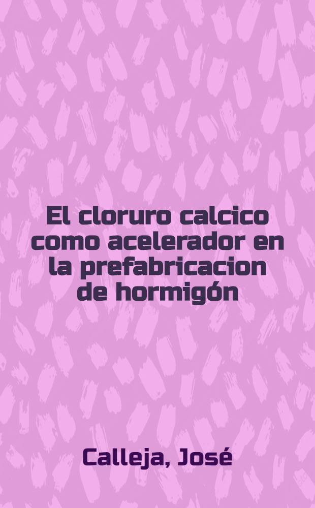 El cloruro calcico como acelerador en la prefabricacion de hormigón