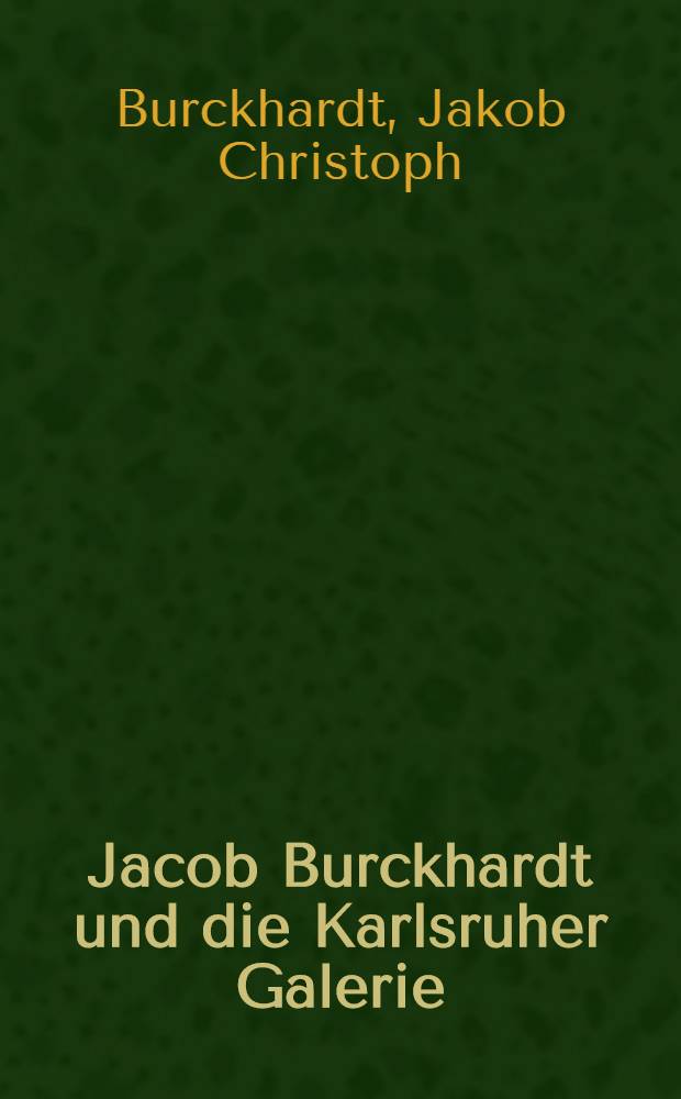 Jacob Burckhardt und die Karlsruher Galerie : Briefe und Gutachten