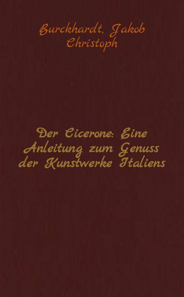 Der Cicerone : Eine Anleitung zum Genuss der Kunstwerke Italiens