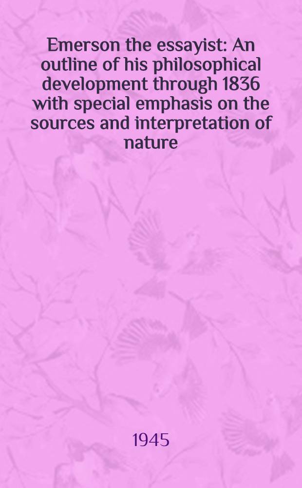 Emerson the essayist : An outline of his philosophical development through 1836 with special emphasis on the sources and interpretation of nature