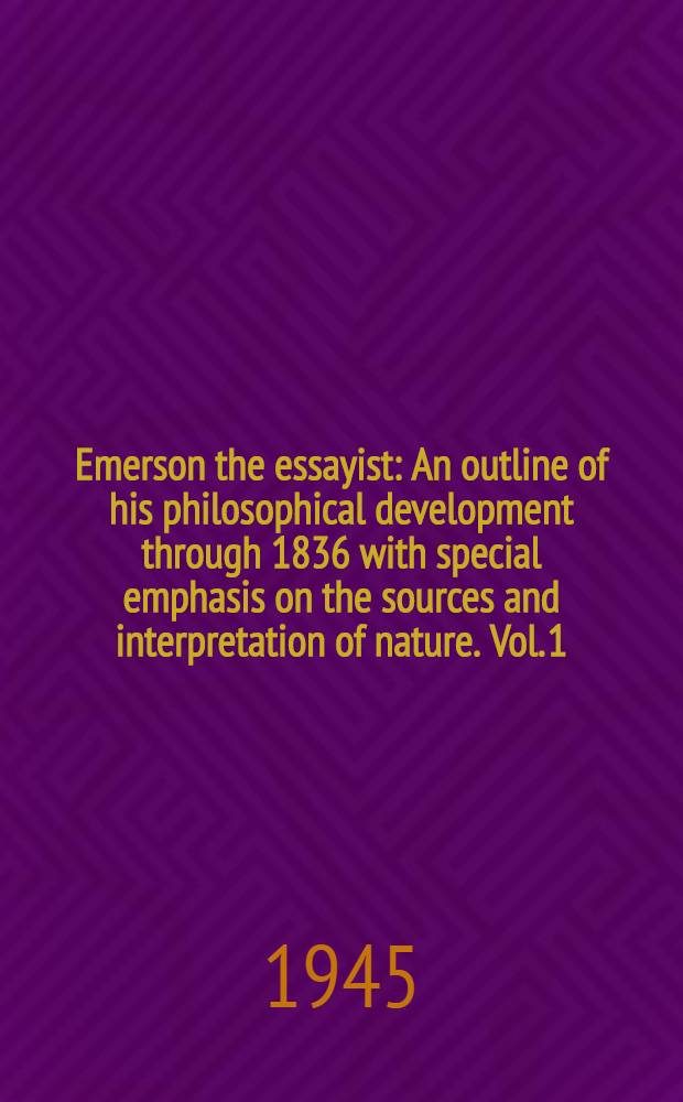 Emerson the essayist : An outline of his philosophical development through 1836 with special emphasis on the sources and interpretation of nature. Vol. 1