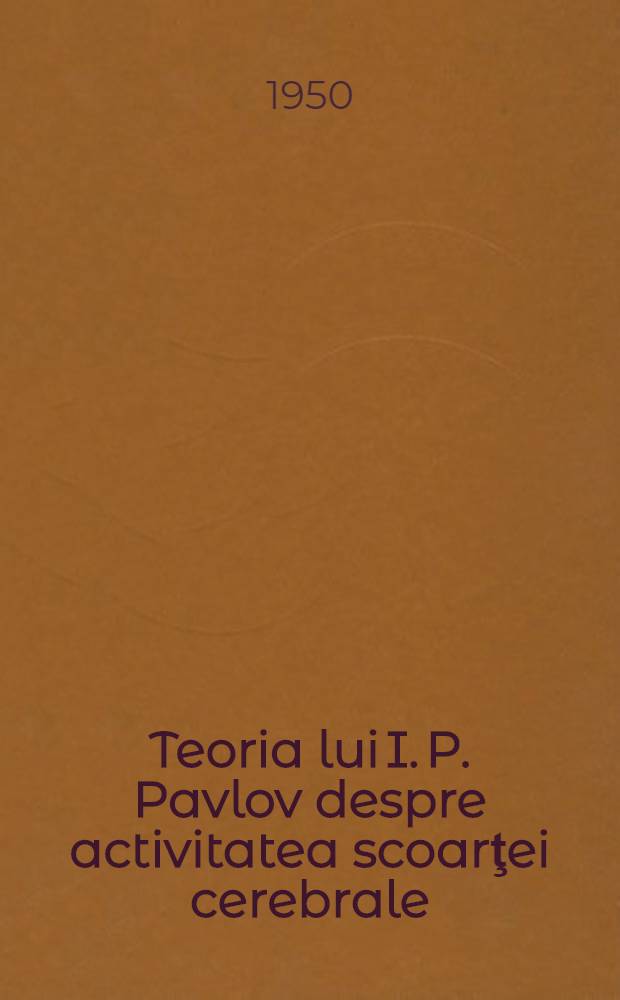 Teoria lui I. P. Pavlov despre activitatea scoarţei cerebrale : Însemnătatea ei pentru biologie şi medicină