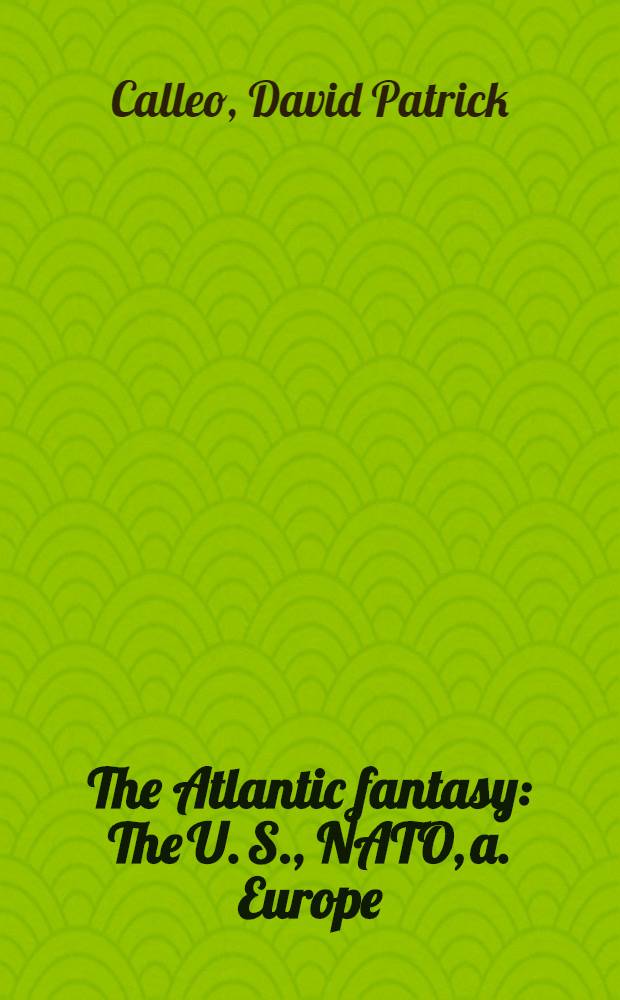 The Atlantic fantasy : The U. S., NATO, a. Europe