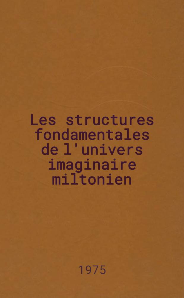 Les structures fondamentales de l'univers imaginaire miltonien : Thèse prés. devant l'Univ. de Nice ..