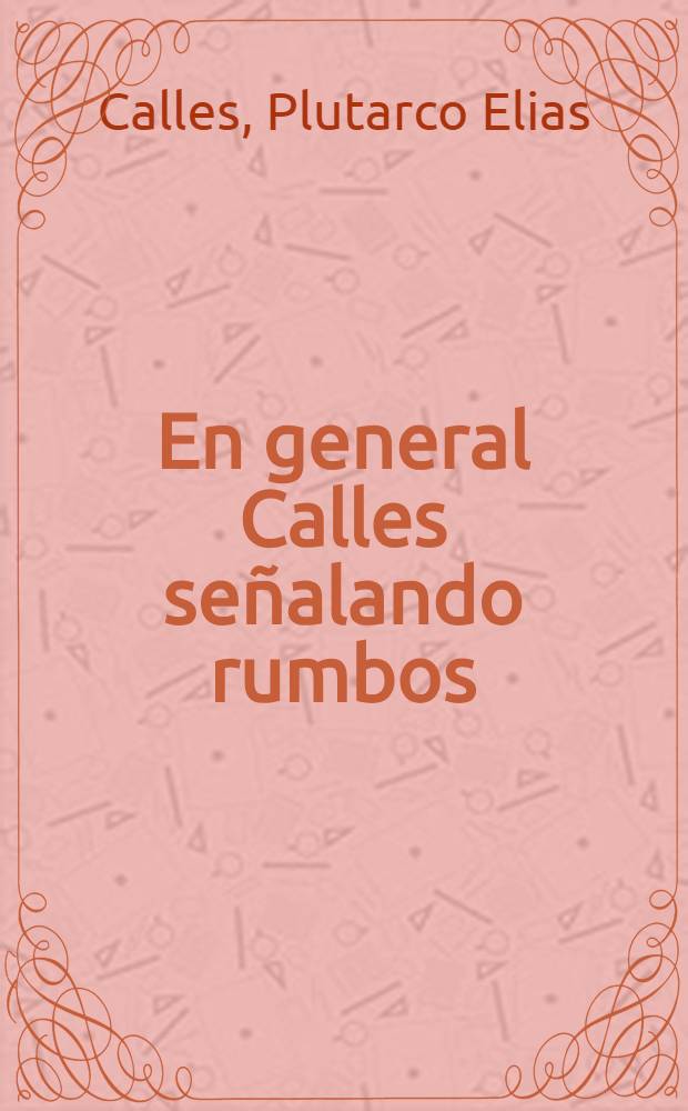 ... En general Calles señalando rumbos : Conversaciones con el señor diputado don Ezequiel Padilla