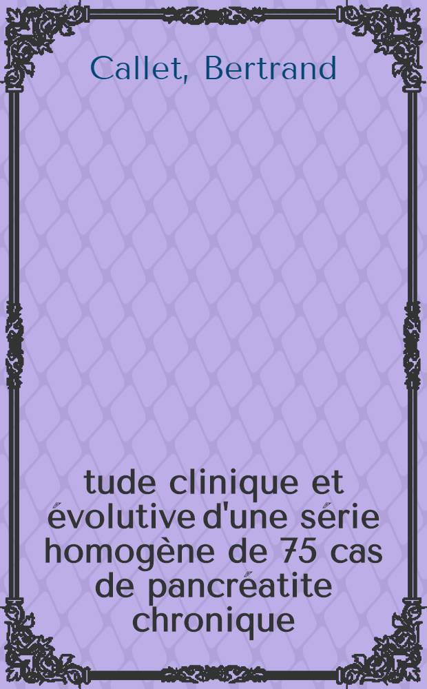 Étude clinique et évolutive d'une série homogène de 75 cas de pancréatite chronique : Thèse ..