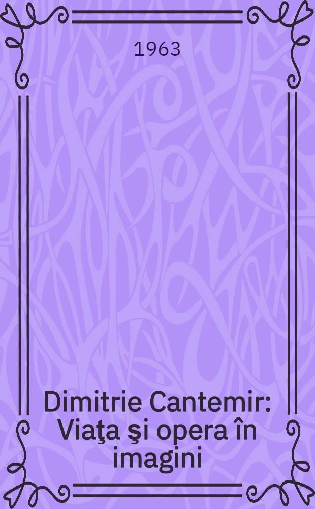 Dimitrie Cantemir : Viaţa şi opera în imagini