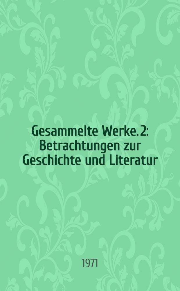 Gesammelte Werke. [2] : Betrachtungen zur Geschichte und Literatur
