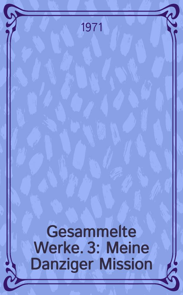 Gesammelte Werke. [3] : Meine Danziger Mission