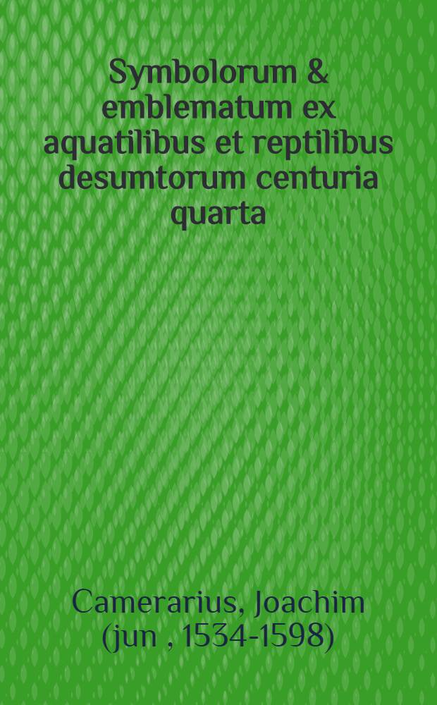 Symbolorum & emblematum ex aquatilibus et reptilibus desumtorum centuria quarta