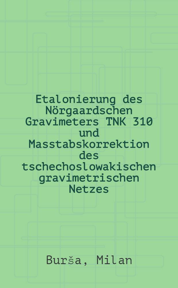 [Etalonierung des N&ouml;rgaardschen Gravimeters TNK 310 und Masstabskorrektion des tschechoslowakischen gravimetrischen Netzes