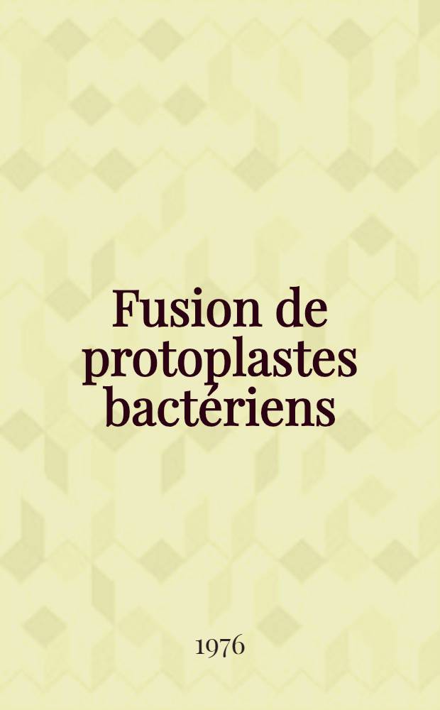 Fusion de protoplastes bact&eacute;riens : Th&egrave;se pr&eacute;s. &agrave; l'Univ. de Paris-Sud