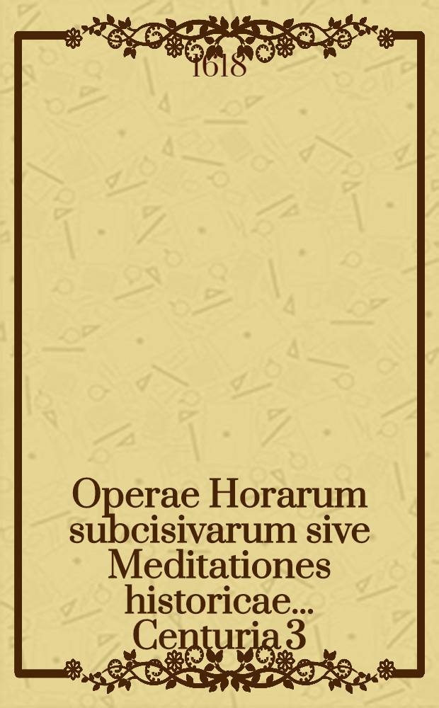 Operae Horarum subcisivarum sive Meditationes historicae ... Centuria 3