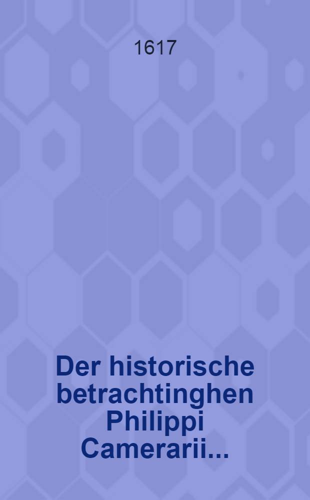... Der historische betrachtinghen Philippi Camerarii ...