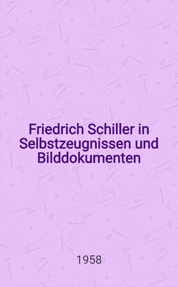 Friedrich Schiller in Selbstzeugnissen und Bilddokumenten