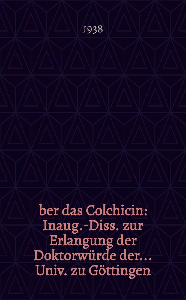 Über das Colchicin : Inaug.-Diss. zur Erlangung der Doktorwürde der ... Univ. zu Göttingen
