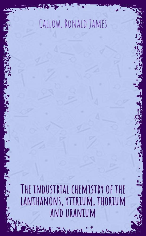 The industrial chemistry of the lanthanons, yttrium, thorium and uranium