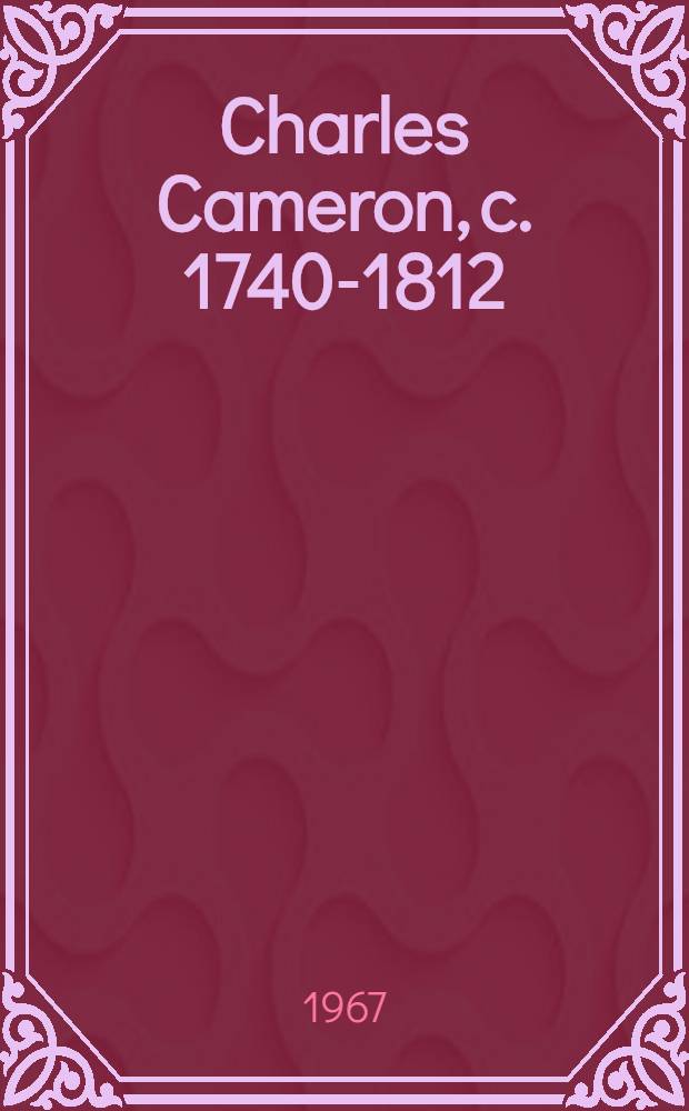 Charles Cameron, c. 1740-1812 : Architectural draw. a phot. from Hermitage coll., Leningrad a. Architectural museum, Moscow : A catalogue of the Exhib., Engl. speaking union gallery, Edinburgh, Aug. 19 to Sept. 9, 1967 etc
