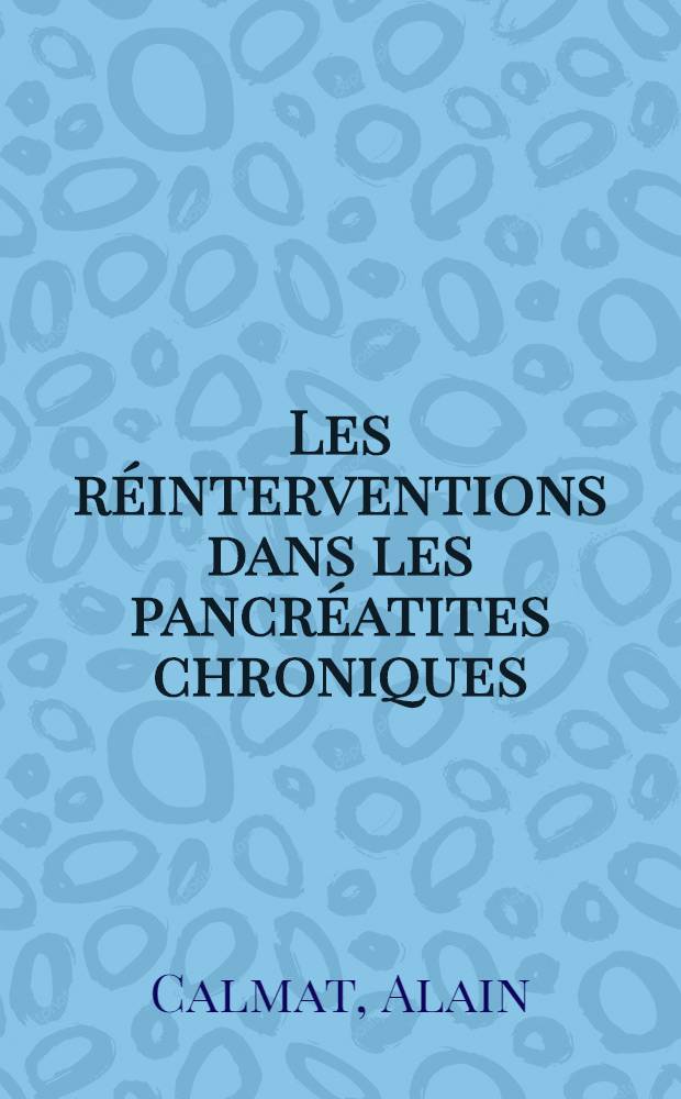 Les réinterventions dans les pancréatites chroniques : À propos de 229 réinterventions sur une série de 493 observations : Thèse ..