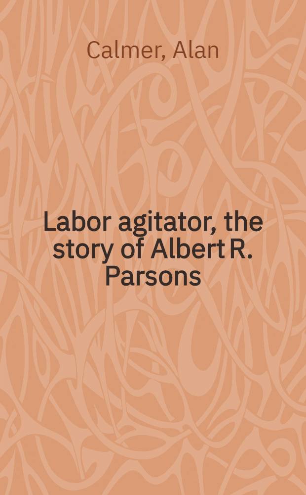 Labor agitator, the story of Albert R. Parsons