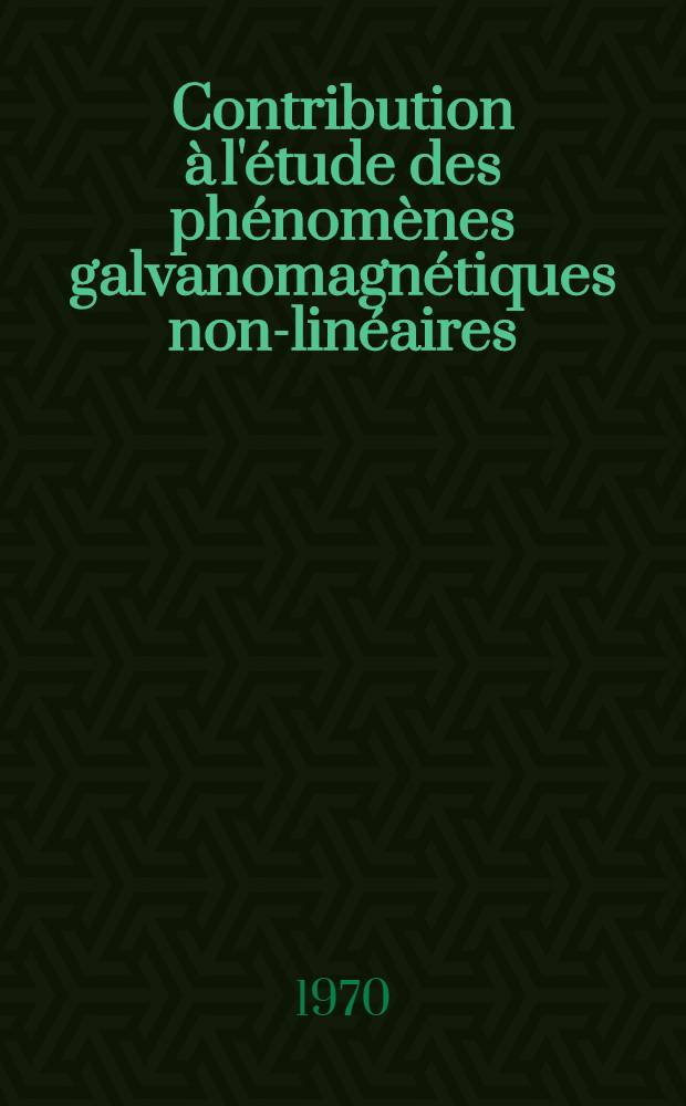 Contribution à l'étude des phénomènes galvanomagnétiques non-linéaires : Thèse ... prés. à la Fac. des sciences de Paris