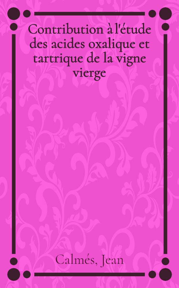 Contribution à l'étude des acides oxalique et tartrique de la vigne vierge : Thèse prés. à l'Univ. Paul-Sabatier de Toulouse ..