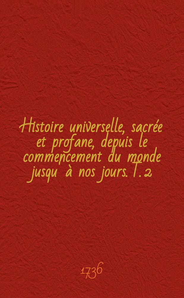 Histoire universelle, sacrée et profane, depuis le commencement du monde jusqu' à nos jours. T. 2