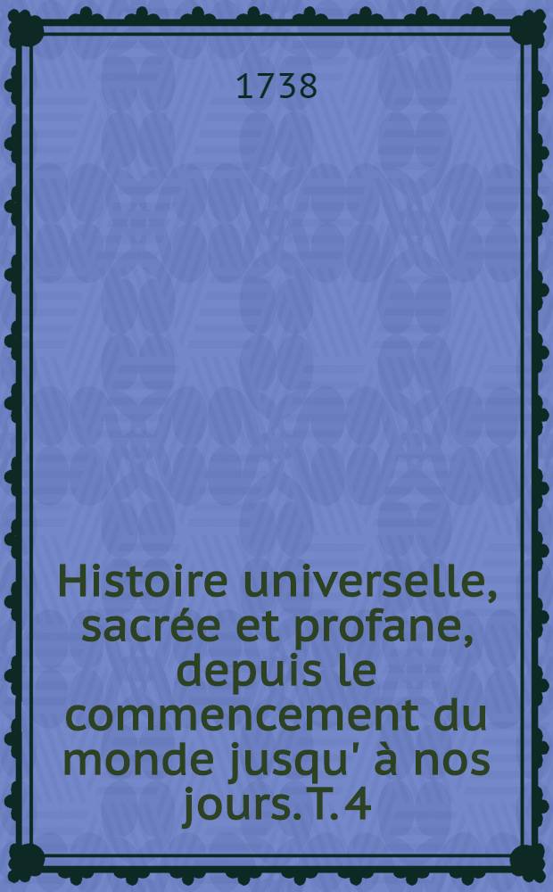 Histoire universelle, sacrée et profane, depuis le commencement du monde jusqu' à nos jours. T. 4