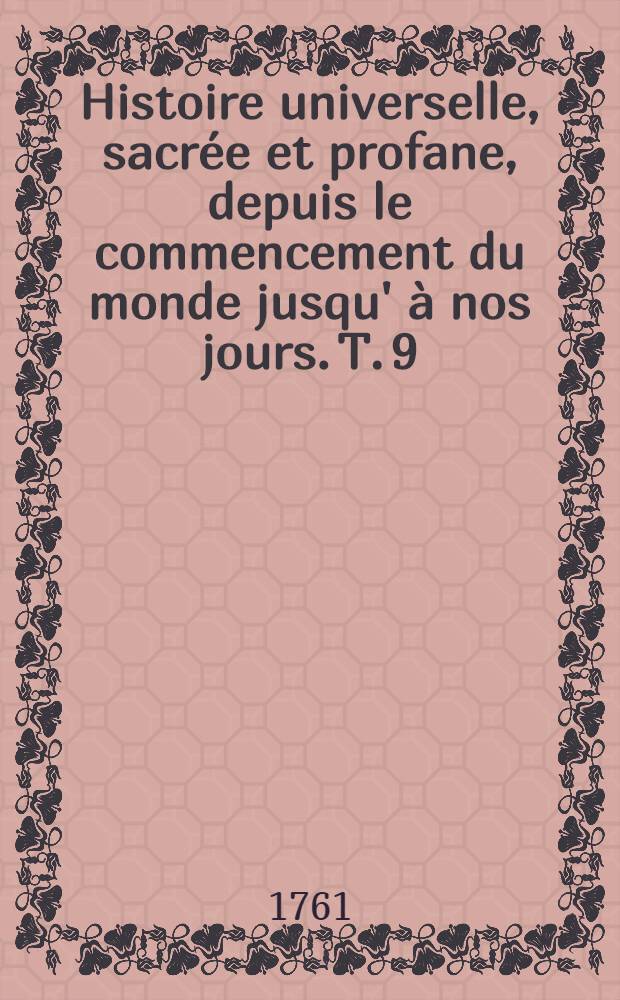 Histoire universelle, sacrée et profane, depuis le commencement du monde jusqu' à nos jours. T. 9